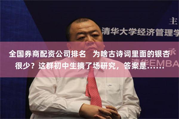 全国券商配资公司排名   为啥古诗词里面的银杏很少？这群初中生搞了场研究，答案是……