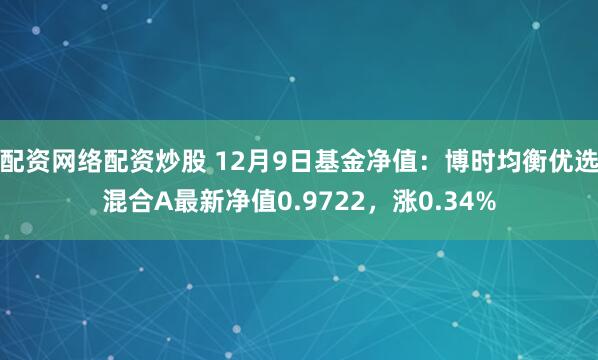 配资网络配资炒股 12月9日基金净值：博时均衡优选混合A最新净值0.9722，涨0.34%