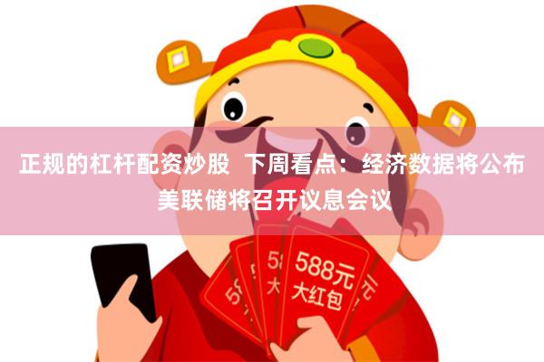 正规的杠杆配资炒股  下周看点：经济数据将公布 美联储将召开议息会议