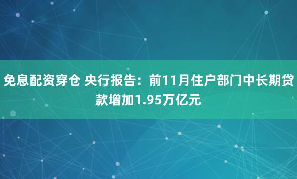 免息配资穿仓 央行报告：前11月住户部门中长期贷款增加1.95万亿元