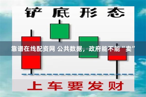 靠谱在线配资网 公共数据，政府能不能“卖”