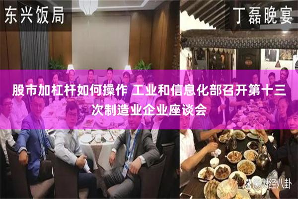 股市加杠杆如何操作 工业和信息化部召开第十三次制造业企业座谈会