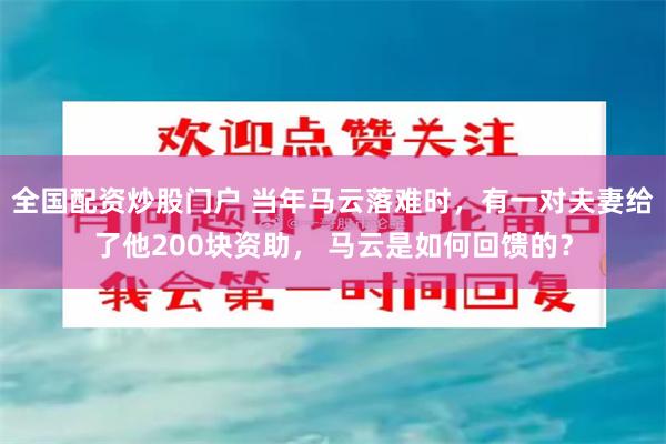 全国配资炒股门户 当年马云落难时，有一对夫妻给了他200块资助， 马云是如何回馈的？