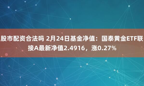 股市配资合法吗 2月24日基金净值：国泰黄金ETF联接A最新净值2.4916，涨0.27%