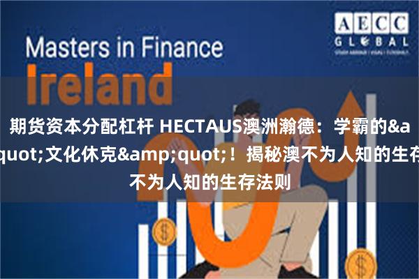 期货资本分配杠杆 HECTAUS澳洲瀚德：学霸的&quot;文化休克&quot;！揭秘澳不为人知的生存法则