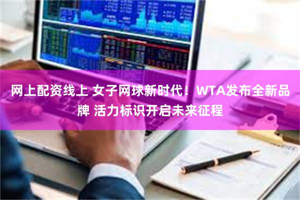 网上配资线上 女子网球新时代！WTA发布全新品牌 活力标识开启未来征程