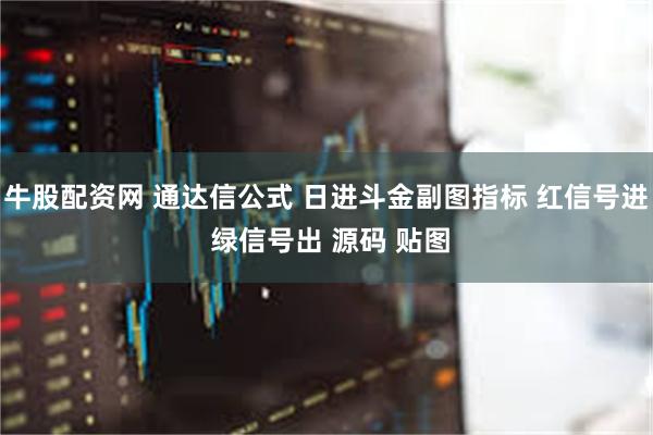 牛股配资网 通达信公式 日进斗金副图指标 红信号进 绿信号出 源码 贴图